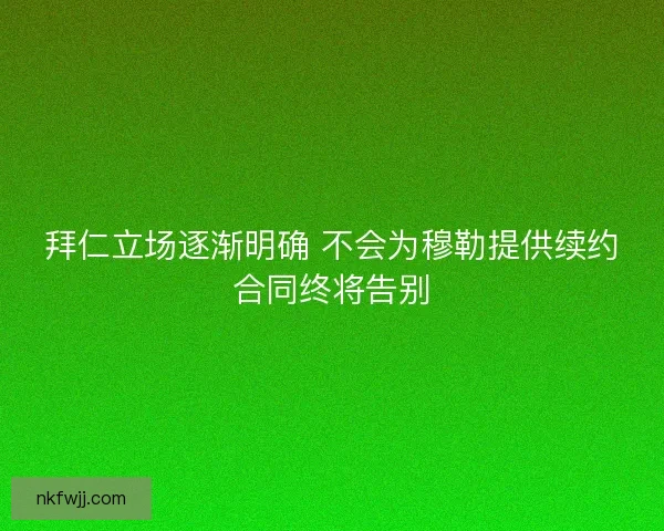 拜仁立场逐渐明确 不会为穆勒提供续约合同终将告别