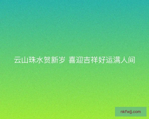 云山珠水贺新岁 喜迎吉祥好运满人间